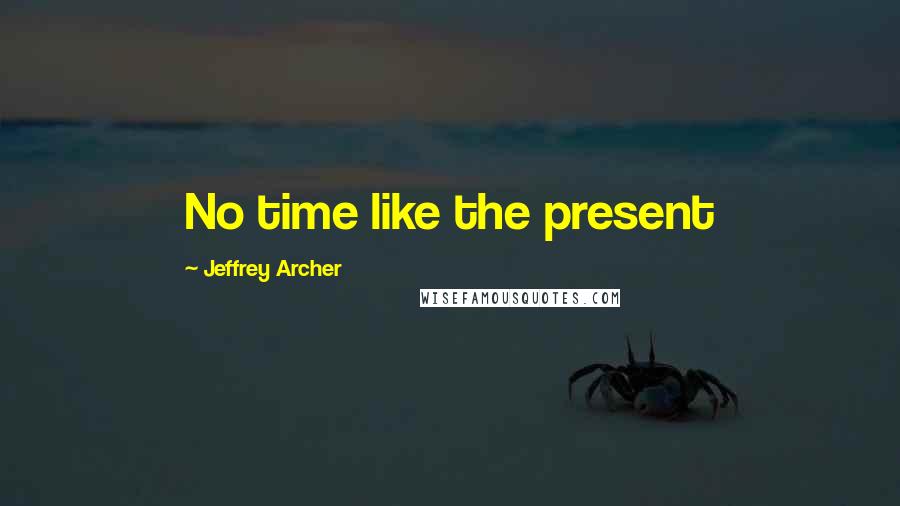 Jeffrey Archer Quotes: No time like the present
