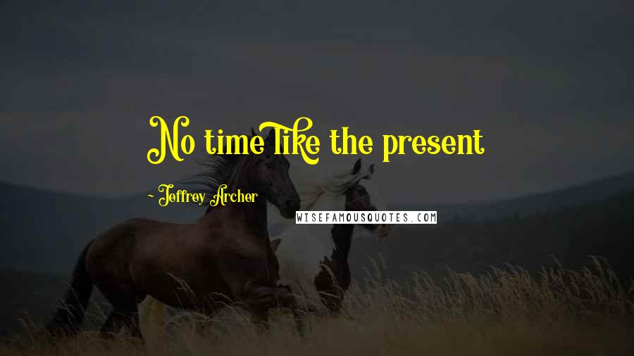 Jeffrey Archer Quotes: No time like the present