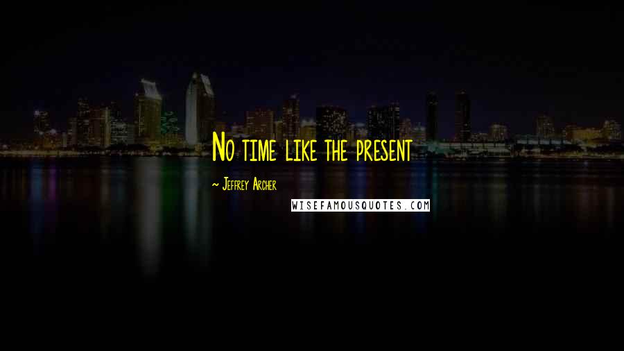 Jeffrey Archer Quotes: No time like the present