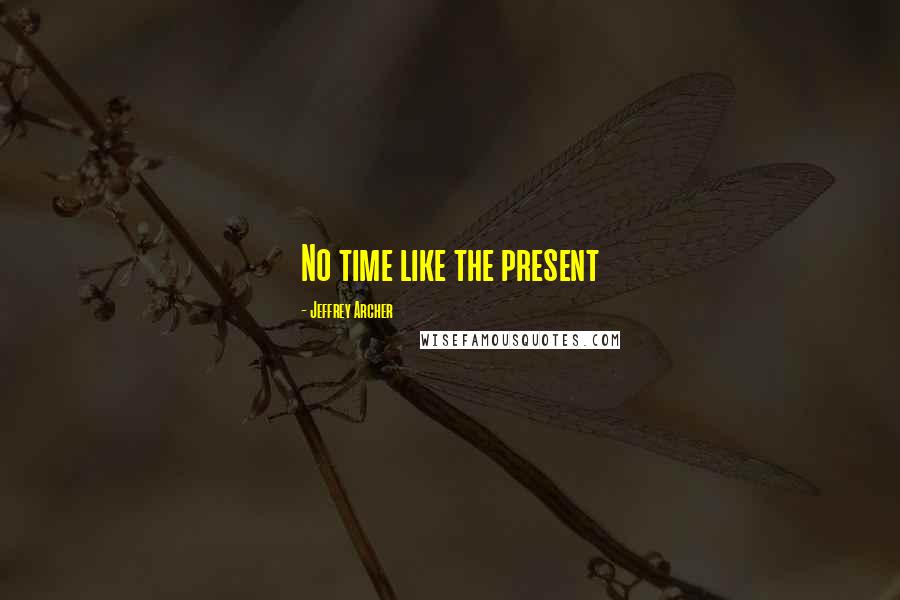 Jeffrey Archer Quotes: No time like the present