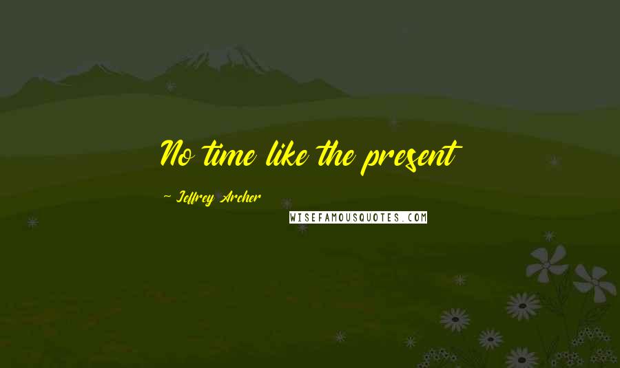 Jeffrey Archer Quotes: No time like the present