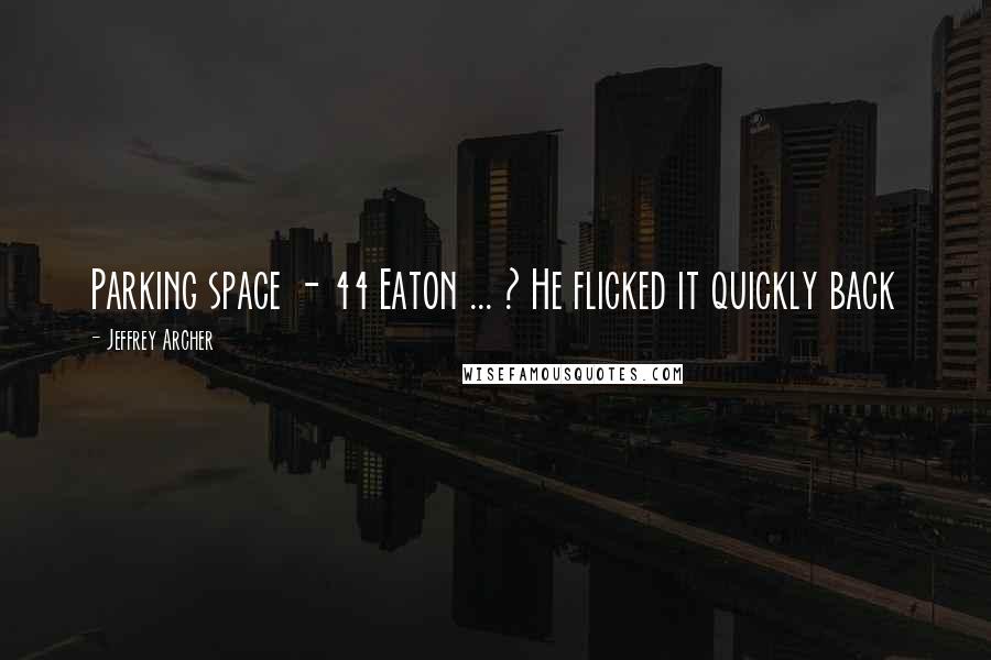 Jeffrey Archer Quotes: Parking space - 44 Eaton ... ? He flicked it quickly back