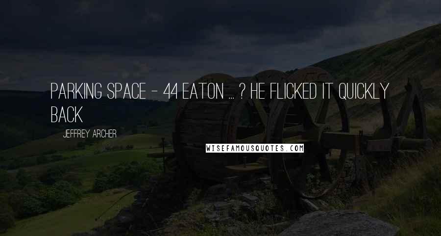 Jeffrey Archer Quotes: Parking space - 44 Eaton ... ? He flicked it quickly back