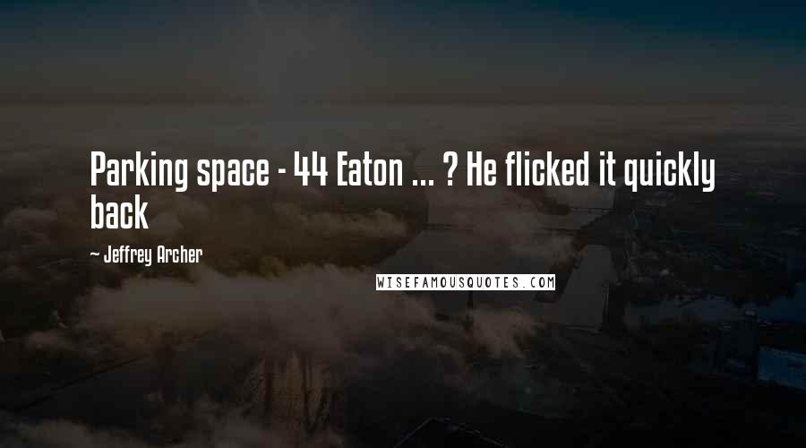 Jeffrey Archer Quotes: Parking space - 44 Eaton ... ? He flicked it quickly back