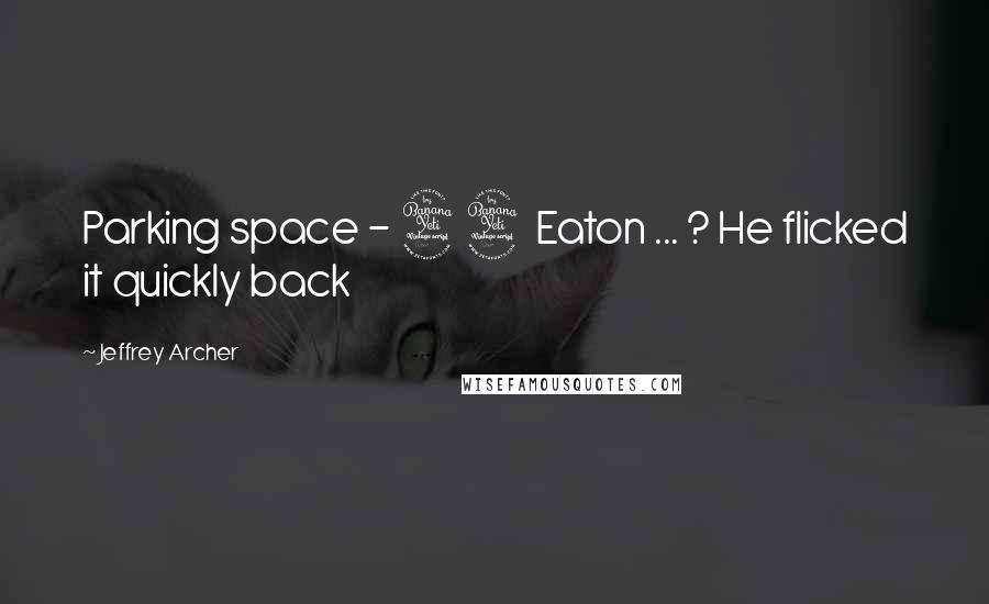 Jeffrey Archer Quotes: Parking space - 44 Eaton ... ? He flicked it quickly back