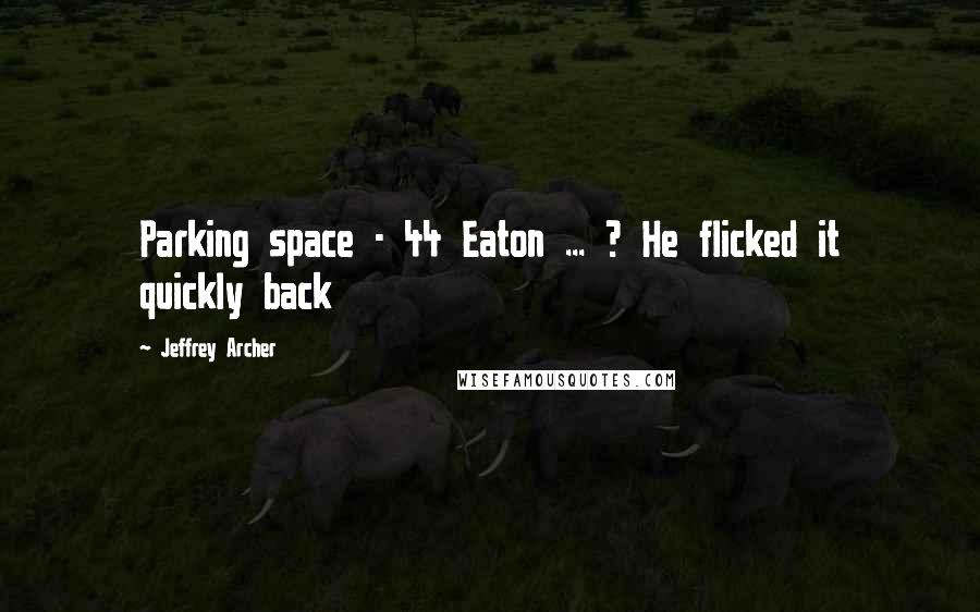 Jeffrey Archer Quotes: Parking space - 44 Eaton ... ? He flicked it quickly back