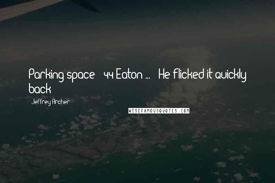 Jeffrey Archer Quotes: Parking space - 44 Eaton ... ? He flicked it quickly back