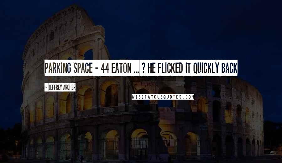 Jeffrey Archer Quotes: Parking space - 44 Eaton ... ? He flicked it quickly back