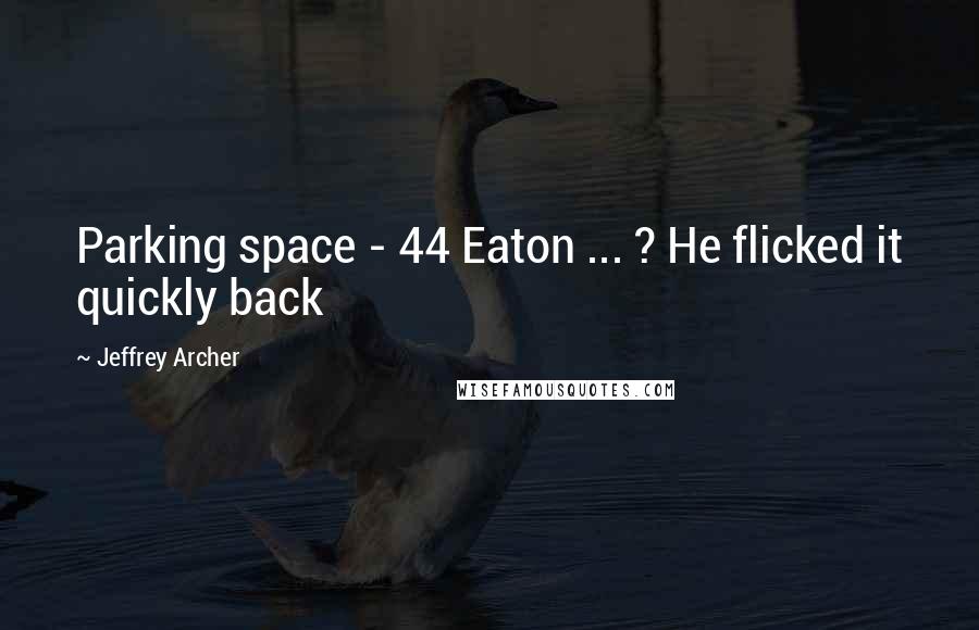 Jeffrey Archer Quotes: Parking space - 44 Eaton ... ? He flicked it quickly back