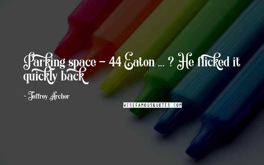 Jeffrey Archer Quotes: Parking space - 44 Eaton ... ? He flicked it quickly back