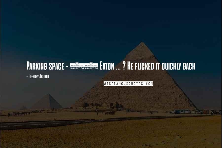 Jeffrey Archer Quotes: Parking space - 44 Eaton ... ? He flicked it quickly back
