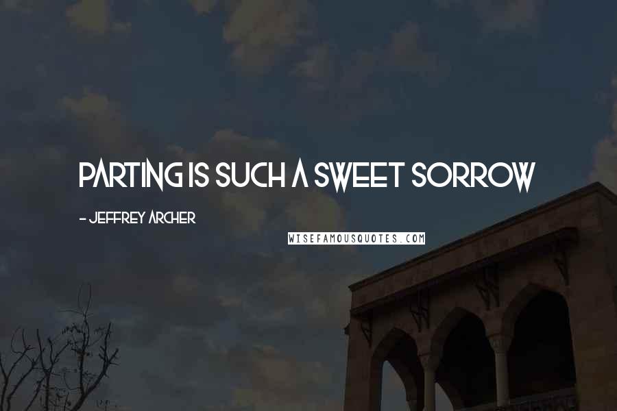 Jeffrey Archer Quotes: parting is such a sweet sorrow