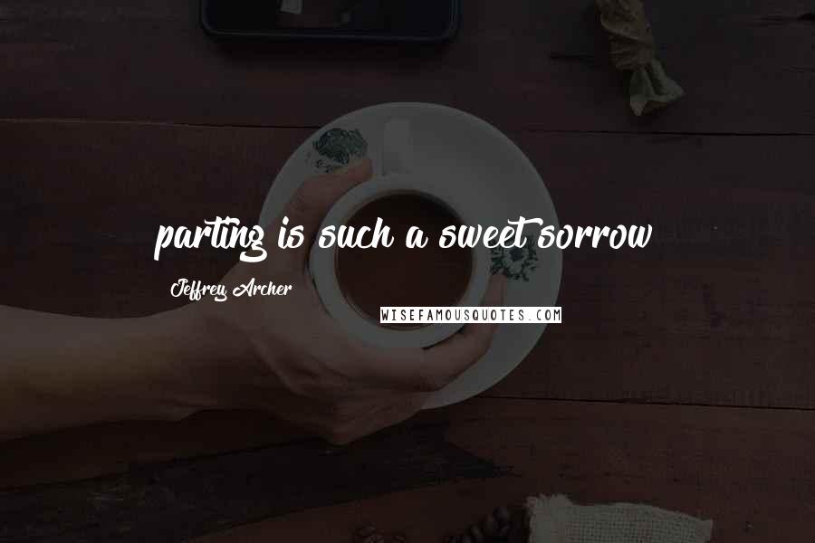 Jeffrey Archer Quotes: parting is such a sweet sorrow