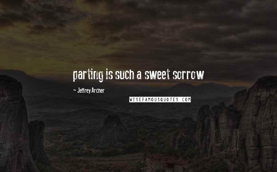 Jeffrey Archer Quotes: parting is such a sweet sorrow