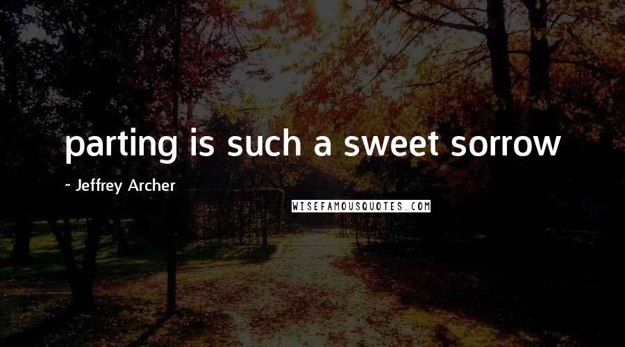 Jeffrey Archer Quotes: parting is such a sweet sorrow