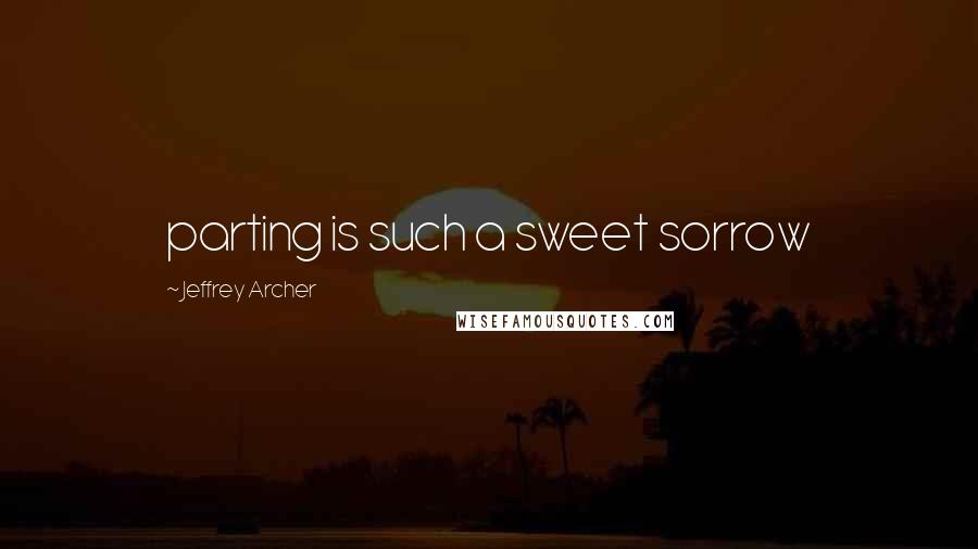 Jeffrey Archer Quotes: parting is such a sweet sorrow