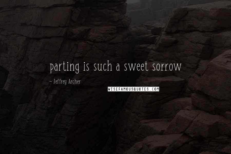 Jeffrey Archer Quotes: parting is such a sweet sorrow