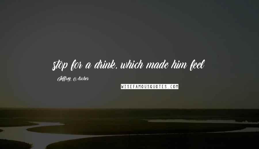 Jeffrey Archer Quotes: stop for a drink, which made him feel