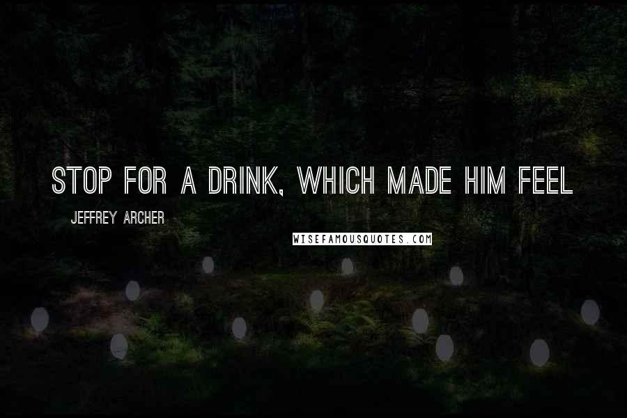 Jeffrey Archer Quotes: stop for a drink, which made him feel