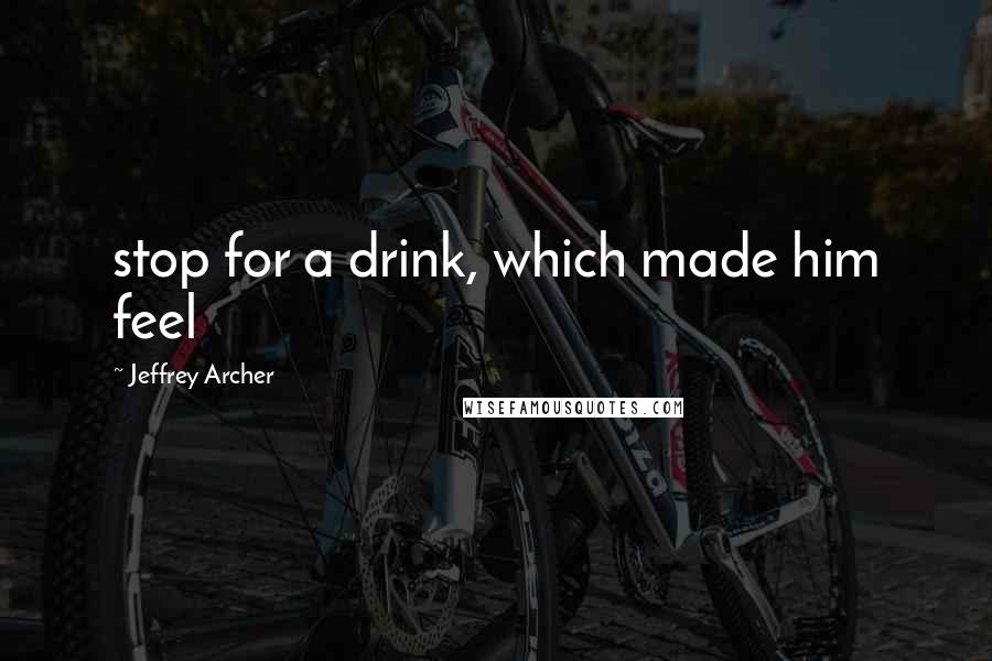 Jeffrey Archer Quotes: stop for a drink, which made him feel