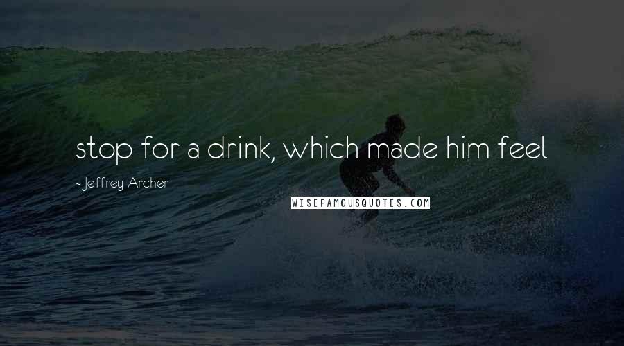 Jeffrey Archer Quotes: stop for a drink, which made him feel