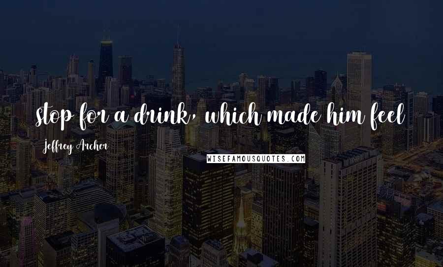 Jeffrey Archer Quotes: stop for a drink, which made him feel