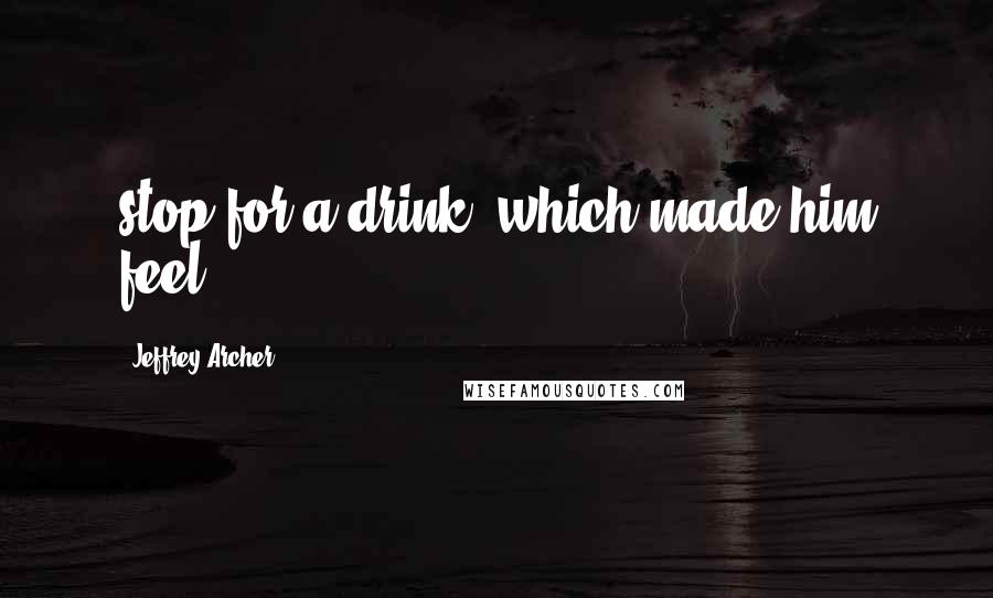 Jeffrey Archer Quotes: stop for a drink, which made him feel