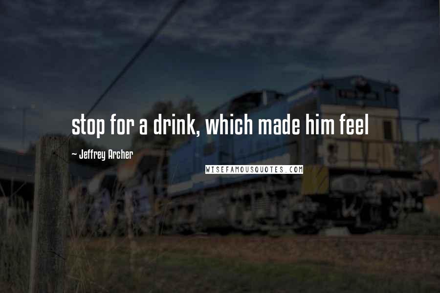 Jeffrey Archer Quotes: stop for a drink, which made him feel