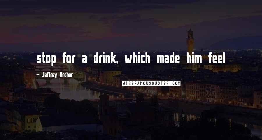 Jeffrey Archer Quotes: stop for a drink, which made him feel