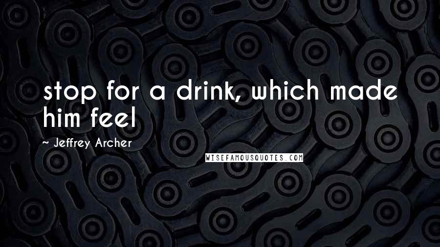 Jeffrey Archer Quotes: stop for a drink, which made him feel