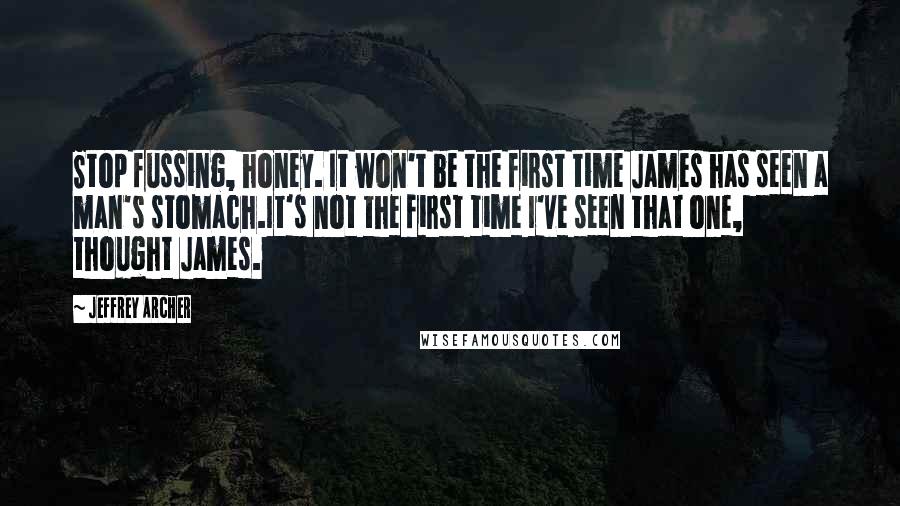 Jeffrey Archer Quotes: Stop fussing, honey. It won't be the first time James has seen a man's stomach.It's not the first time I've seen that one, thought James.