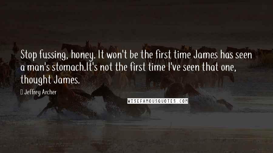 Jeffrey Archer Quotes: Stop fussing, honey. It won't be the first time James has seen a man's stomach.It's not the first time I've seen that one, thought James.