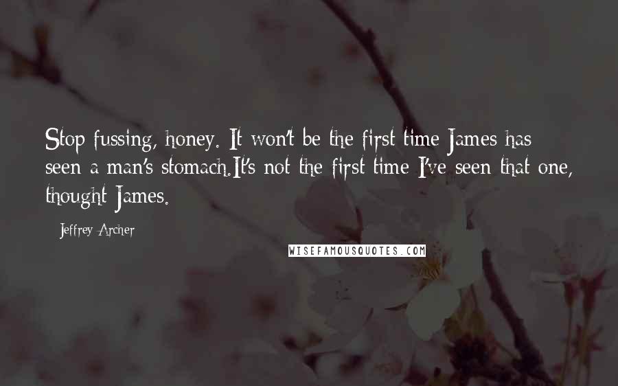 Jeffrey Archer Quotes: Stop fussing, honey. It won't be the first time James has seen a man's stomach.It's not the first time I've seen that one, thought James.