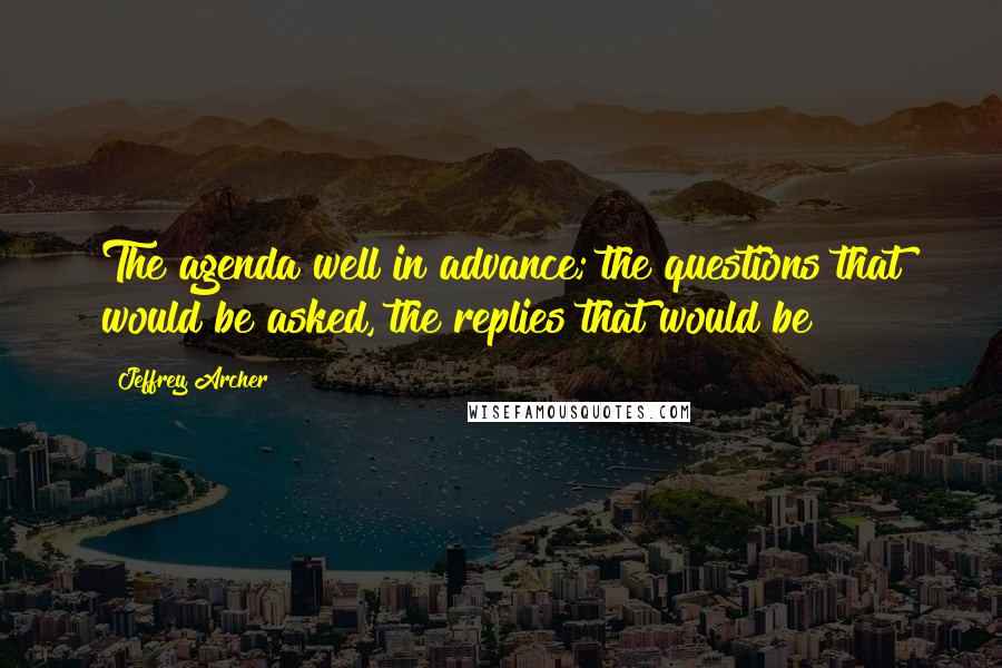 Jeffrey Archer Quotes: The agenda well in advance; the questions that would be asked, the replies that would be