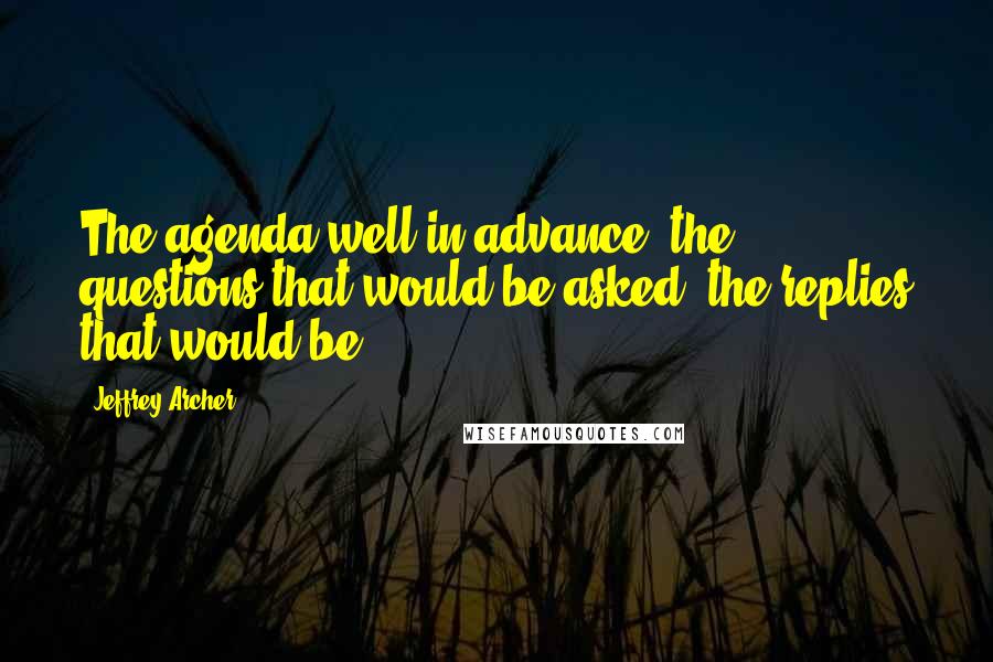 Jeffrey Archer Quotes: The agenda well in advance; the questions that would be asked, the replies that would be