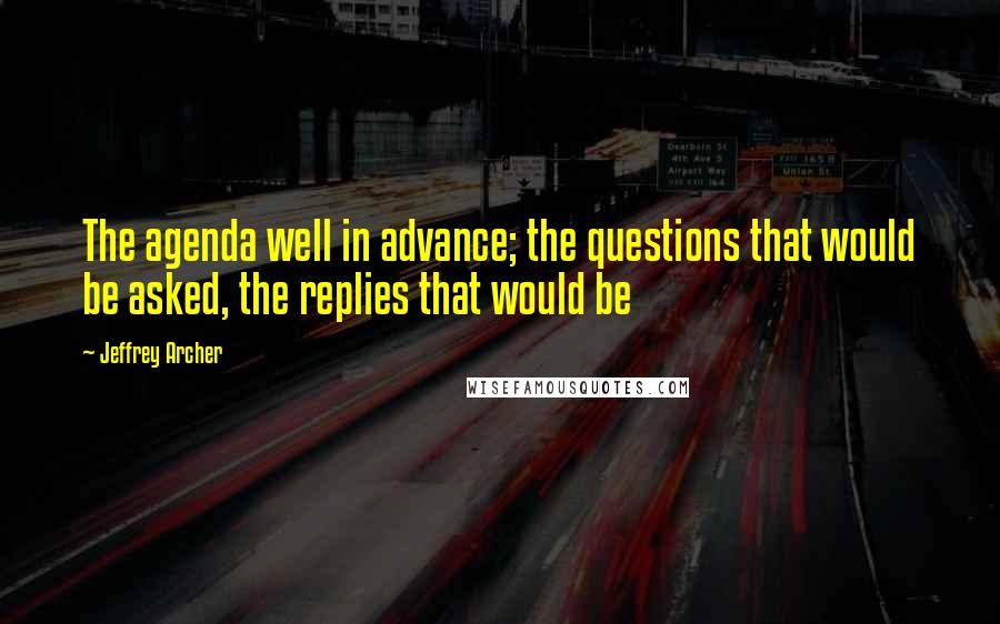 Jeffrey Archer Quotes: The agenda well in advance; the questions that would be asked, the replies that would be