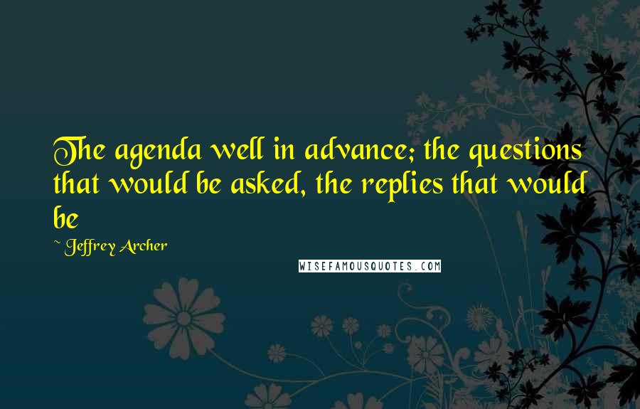 Jeffrey Archer Quotes: The agenda well in advance; the questions that would be asked, the replies that would be