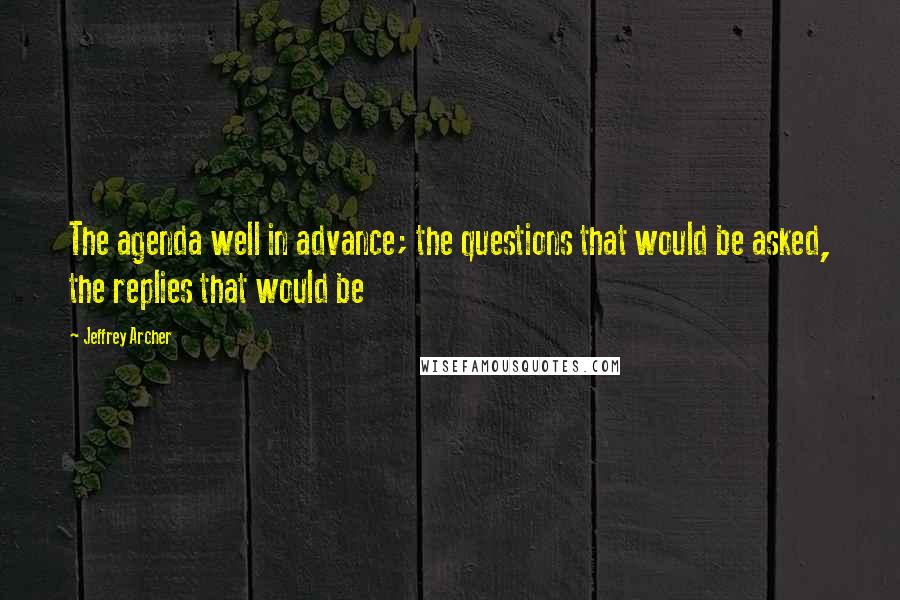 Jeffrey Archer Quotes: The agenda well in advance; the questions that would be asked, the replies that would be