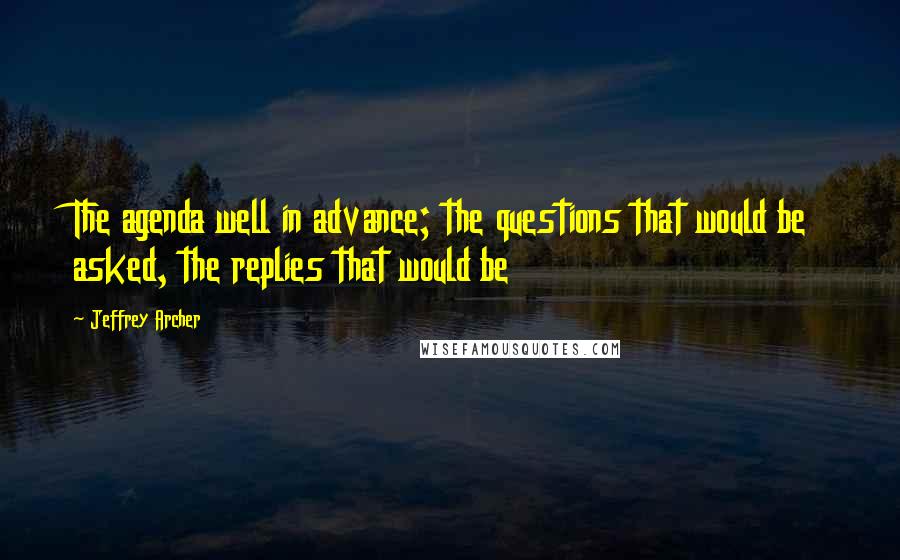 Jeffrey Archer Quotes: The agenda well in advance; the questions that would be asked, the replies that would be