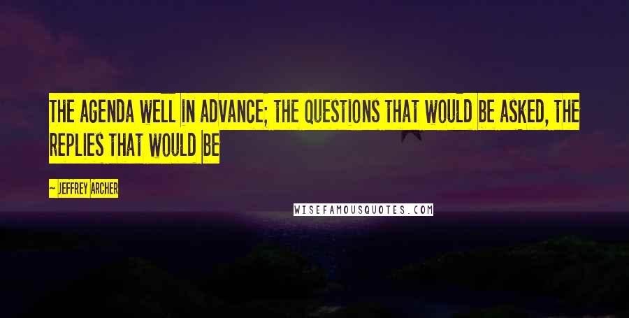 Jeffrey Archer Quotes: The agenda well in advance; the questions that would be asked, the replies that would be