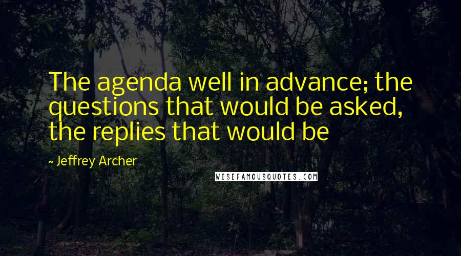Jeffrey Archer Quotes: The agenda well in advance; the questions that would be asked, the replies that would be