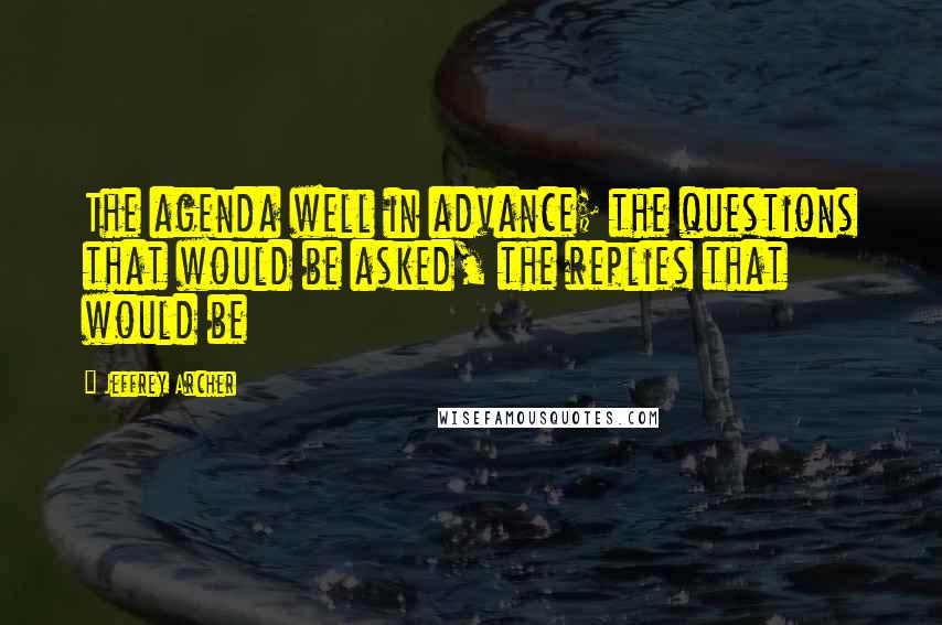 Jeffrey Archer Quotes: The agenda well in advance; the questions that would be asked, the replies that would be