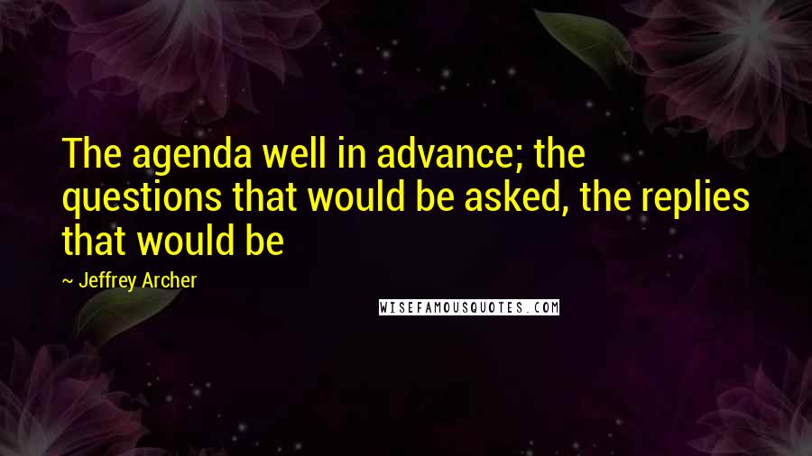 Jeffrey Archer Quotes: The agenda well in advance; the questions that would be asked, the replies that would be