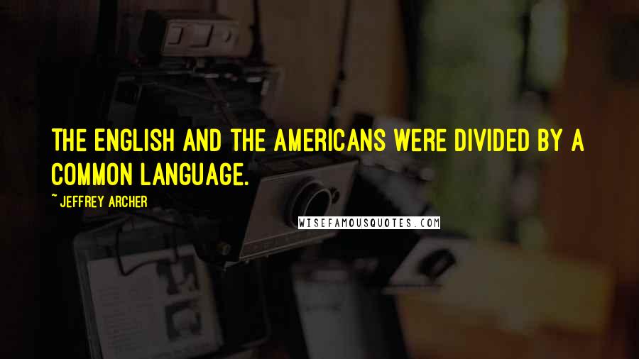 Jeffrey Archer Quotes: The English and the Americans were divided by a common language.