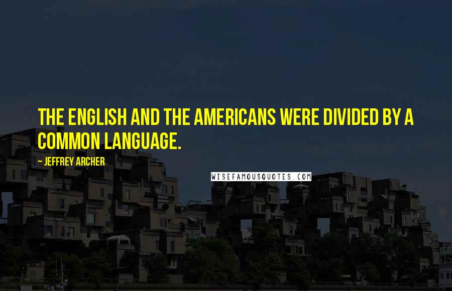 Jeffrey Archer Quotes: The English and the Americans were divided by a common language.