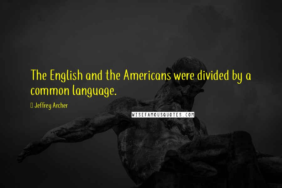 Jeffrey Archer Quotes: The English and the Americans were divided by a common language.