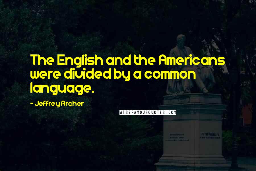 Jeffrey Archer Quotes: The English and the Americans were divided by a common language.