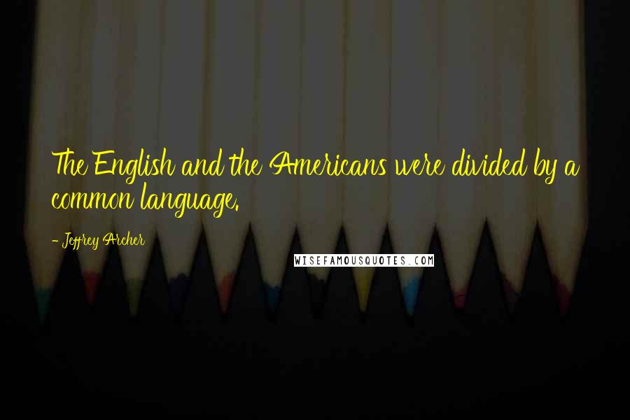 Jeffrey Archer Quotes: The English and the Americans were divided by a common language.