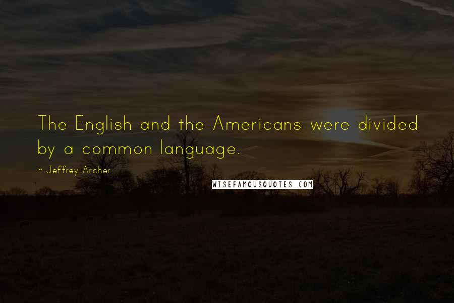 Jeffrey Archer Quotes: The English and the Americans were divided by a common language.