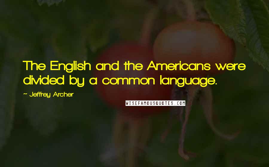 Jeffrey Archer Quotes: The English and the Americans were divided by a common language.
